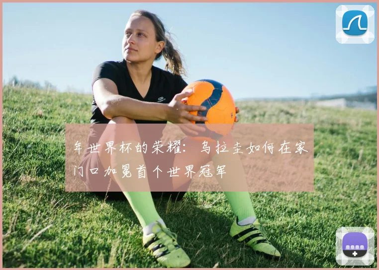 年世界杯的荣耀：乌拉圭如何在家门口加冕首个世界冠军