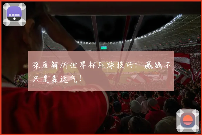 深度解析世界杯压球技巧：赢钱不只是靠运气！
