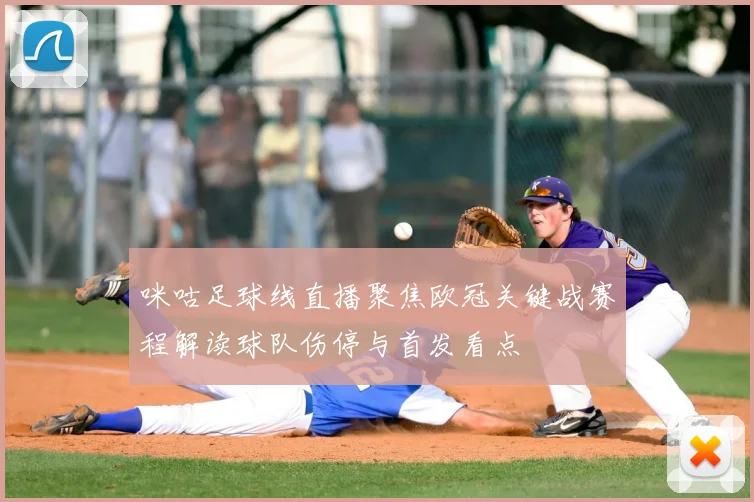 咪咕足球线直播聚焦欧冠关键战赛程解读球队伤停与首发看点