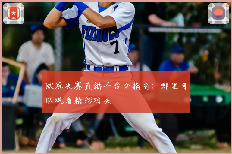 欧冠决赛直播平台全指南：哪里可以观看精彩对决