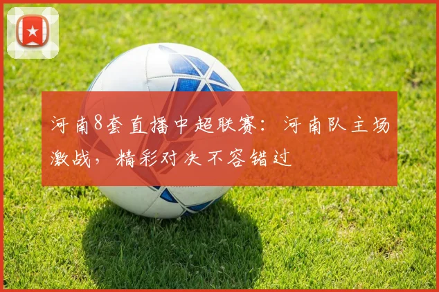 河南8套直播中超联赛：河南队主场激战，精彩对决不容错过