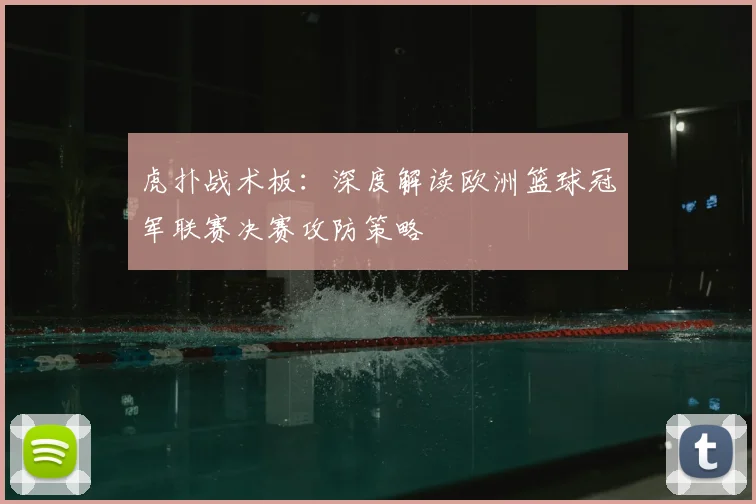 虎扑战术板：深度解读欧洲篮球冠军联赛决赛攻防策略