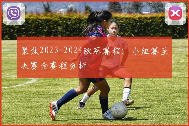 聚焦2023-2024欧冠赛程：小组赛至决赛全赛程分析
