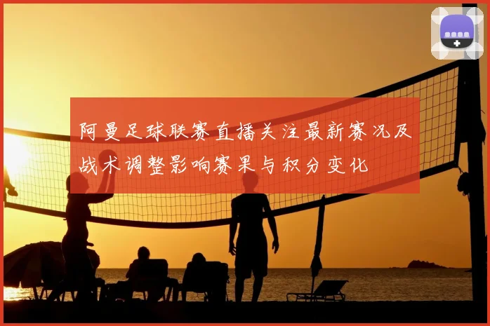 阿曼足球联赛直播关注最新赛况及战术调整影响赛果与积分变化