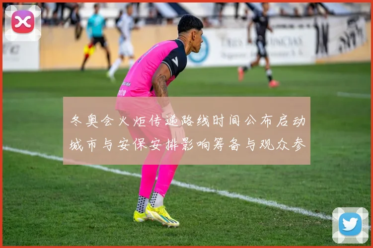 冬奥会火炬传递路线时间公布启动城市与安保安排影响筹备与观众参与