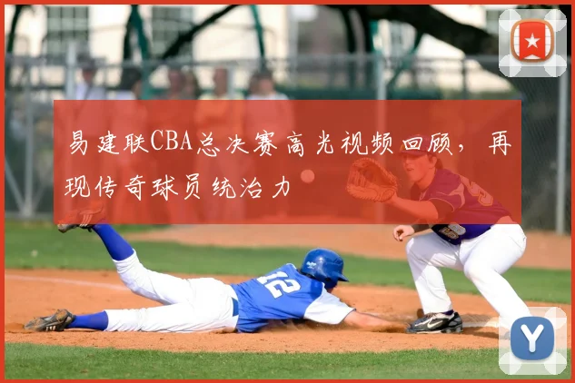 易建联CBA总决赛高光视频回顾，再现传奇球员统治力