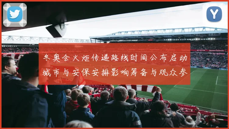 冬奥会火炬传递路线时间公布启动城市与安保安排影响筹备与观众参与