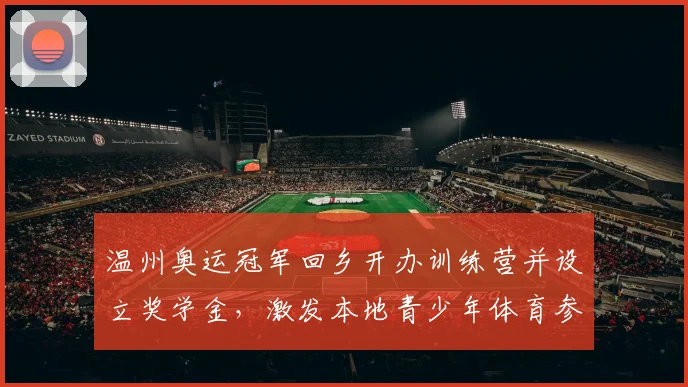 温州奥运冠军回乡开办训练营并设立奖学金，激发本地青少年体育参与