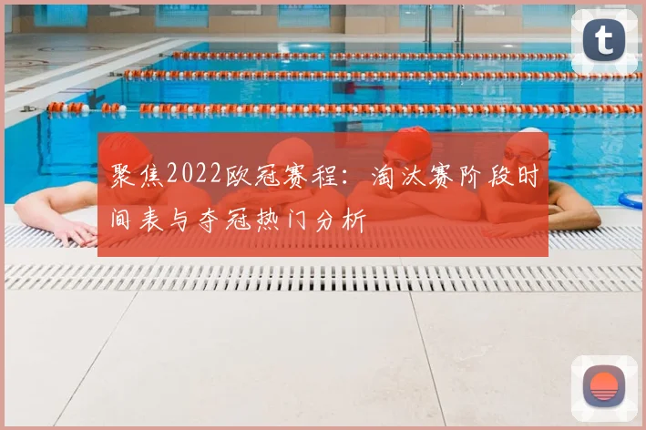 聚焦2022欧冠赛程：淘汰赛阶段时间表与夺冠热门分析