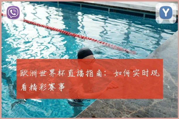欧洲世界杯直播指南：如何实时观看精彩赛事