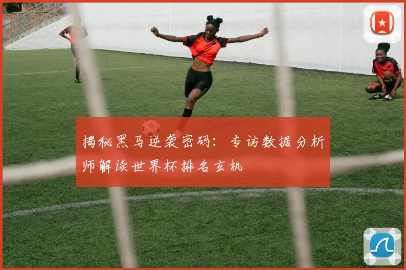 揭秘黑马逆袭密码：专访数据分析师解读世界杯排名玄机