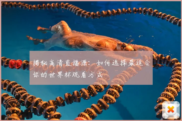 揭秘高清直播源：如何选择最适合你的世界杯观看方式