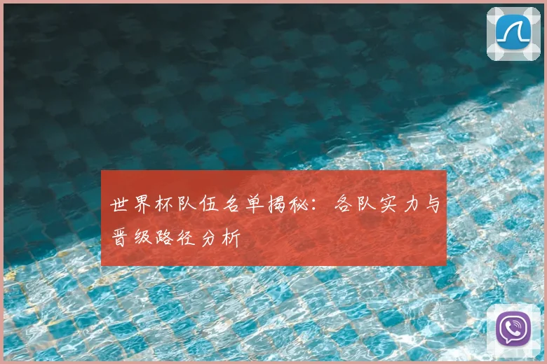 世界杯队伍名单揭秘：各队实力与晋级路径分析