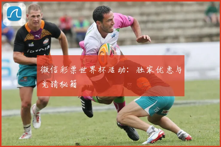 微信彩票世界杯活动:独家优惠与竞猜秘籍