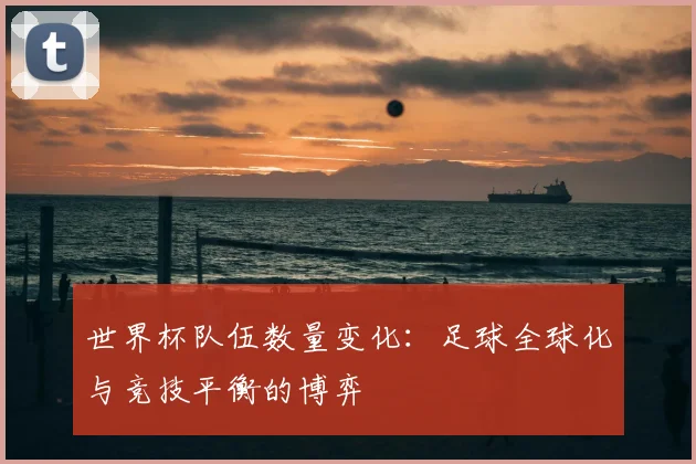 世界杯队伍数量变化：足球全球化与竞技平衡的博弈