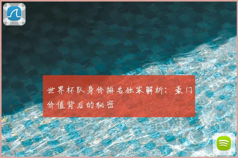 世界杯队身价排名独家解析：豪门价值背后的秘密