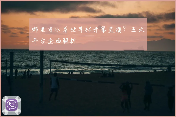 哪里可以看世界杯开幕直播？五大平台全面解析