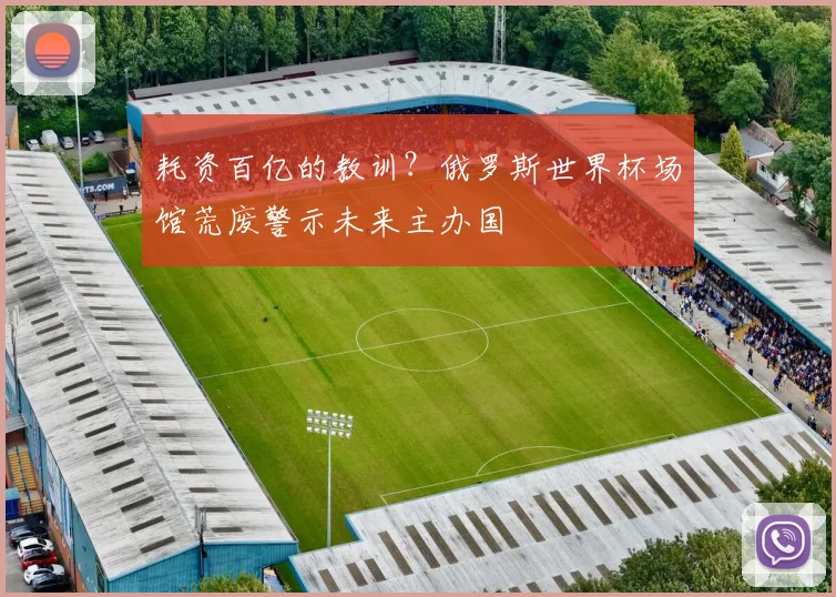 耗资百亿的教训?俄罗斯世界杯场馆荒废警示未来主办国