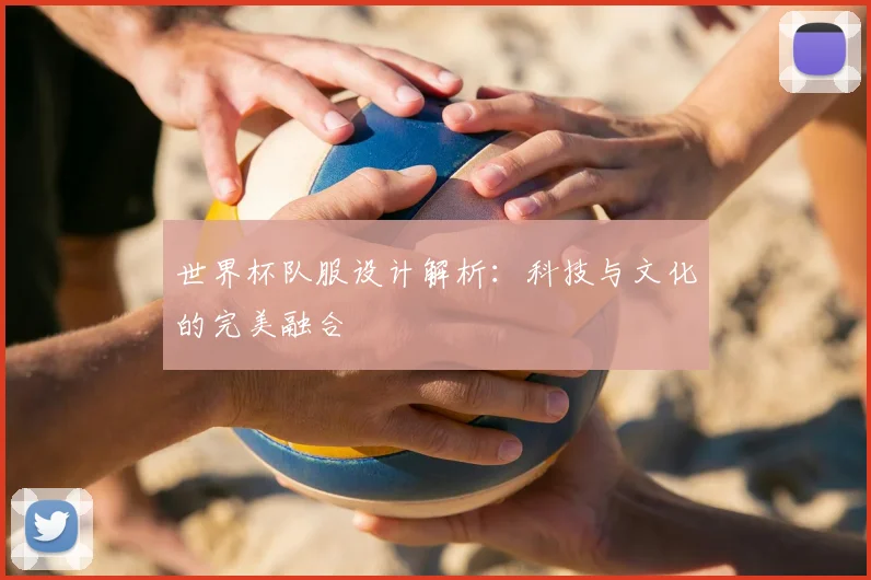 世界杯队服设计解析：科技与文化的完美融合