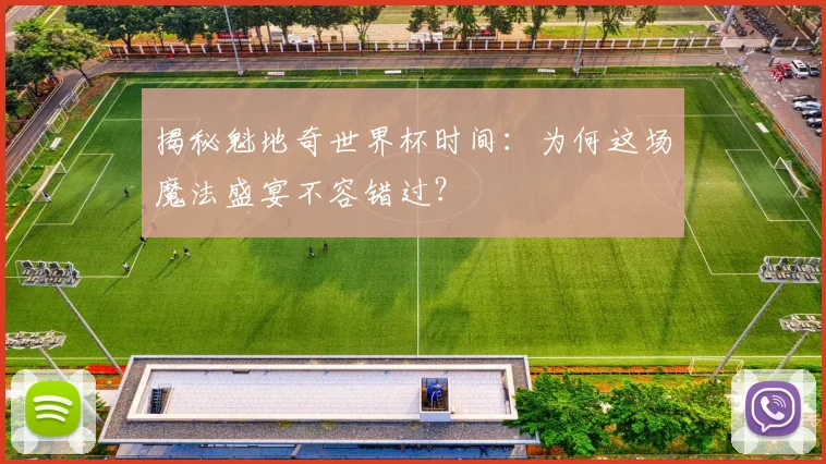 揭秘魁地奇世界杯时间：为何这场魔法盛宴不容错过？