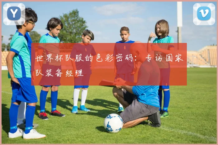 世界杯队服的色彩密码：专访国家队装备经理