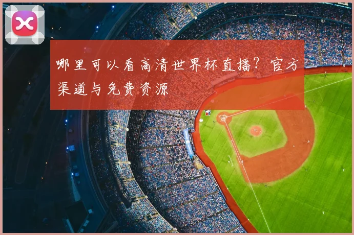 哪里可以看高清世界杯直播？官方渠道与免费资源