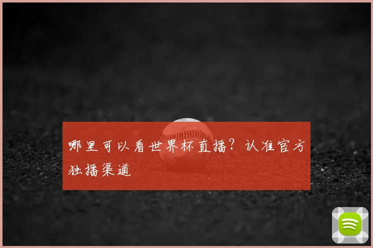 哪里可以看世界杯直播？认准官方独播渠道