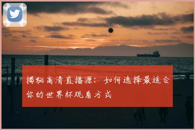 揭秘高清直播源：如何选择最适合你的世界杯观看方式