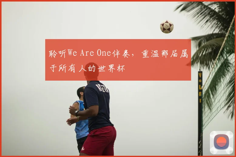 聆听We Are One伴奏，重温那届属于所有人的世界杯